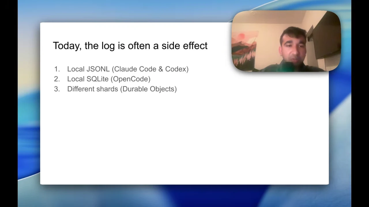 Slide titled “Today, the log is often a side effect” lists Local JSONL (Claude Code & Codex), Local SQLite (OpenCode), and Different shards (Durable Objects).